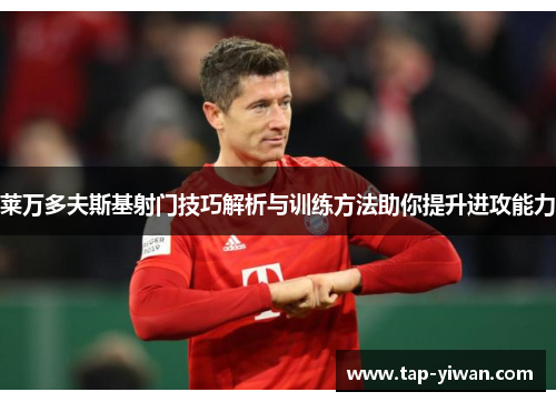 莱万多夫斯基射门技巧解析与训练方法助你提升进攻能力 莱万多夫斯基射门技巧解析与训练方法助你提升进攻能力