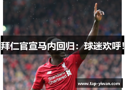 拜仁官宣马内回归:球迷欢呼! 拜仁官宣马内回归:球迷欢呼!