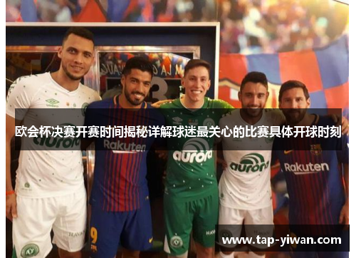 欧会杯决赛开赛时间揭秘详解球迷最关心的比赛具体开球时刻