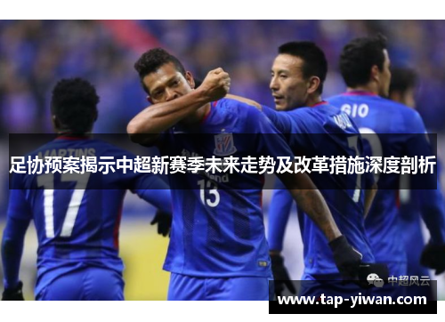 足协预案揭示中超新赛季未来走势及改革措施深度剖析