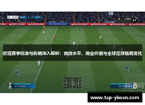 欧冠赛事标准与影响深入解析：竞技水平、商业价值与全球足球格局变化