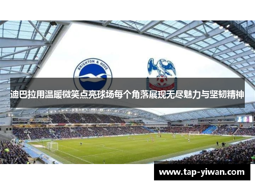 迪巴拉用温暖微笑点亮球场每个角落展现无尽魅力与坚韧精神 迪巴拉用温暖微笑点亮球场每个角落展现无尽魅力与坚韧精神