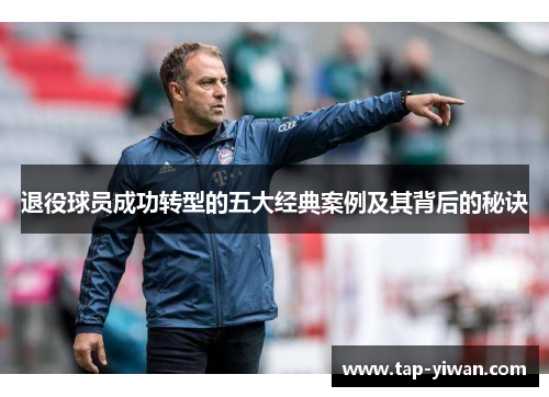 退役球员成功转型的五大经典案例及其背后的秘诀 退役球员成功转型的五大经典案例及其背后的秘诀