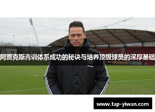 阿贾克斯青训体系成功的秘诀与培养顶级球员的深厚基础