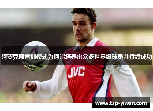 阿贾克斯青训模式为何能培养出众多世界级球员并持续成功