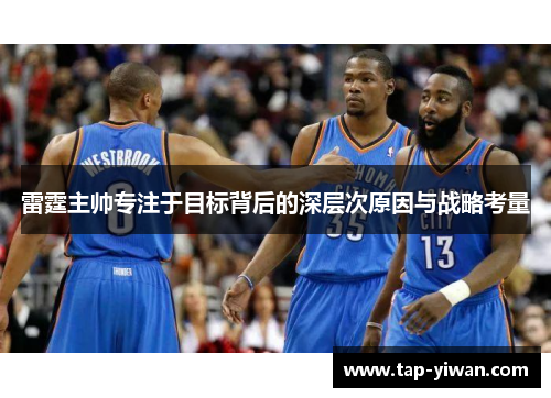 雷霆主帅专注于目标背后的深层次原因与战略考量