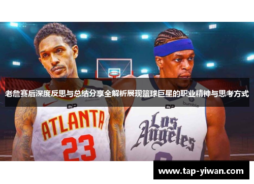 老詹赛后深度反思与总结分享全解析展现篮球巨星的职业精神与思考方式 老詹赛后深度反思与总结分享全解析展现篮球巨星的职业精神与思考方式