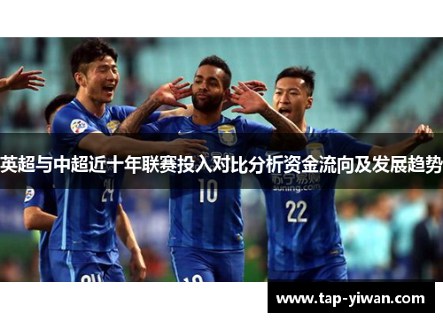 英超与中超近十年联赛投入对比分析资金流向及发展趋势