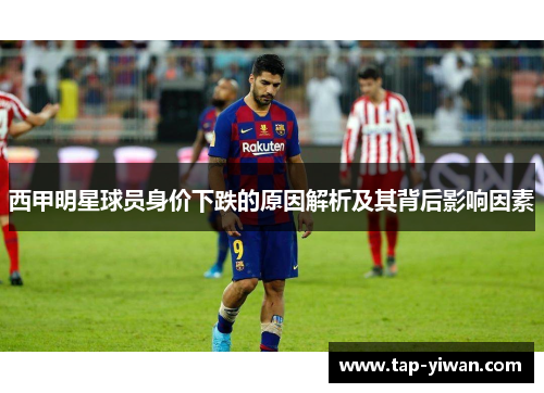 西甲明星球员身价下跌的原因解析及其背后影响因素