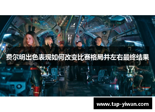 费尔明出色表现如何改变比赛格局并左右最终结果