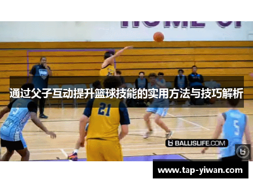 通过父子互动提升篮球技能的实用方法与技巧解析 通过父子互动提升篮球技能的实用方法与技巧解析