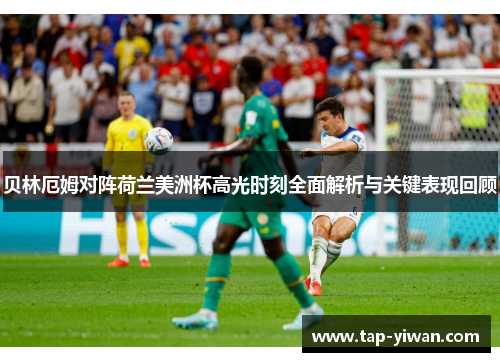 贝林厄姆对阵荷兰美洲杯高光时刻全面解析与关键表现回顾