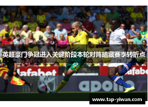 英超豪门争冠进入关键阶段本轮对阵暗藏赛季转折点