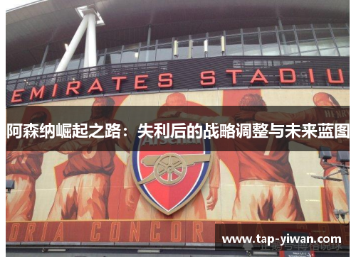 阿森纳崛起之路：失利后的战略调整与未来蓝图