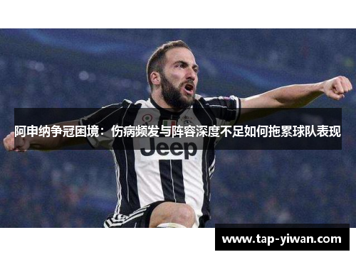 阿申纳争冠困境：伤病频发与阵容深度不足如何拖累球队表现