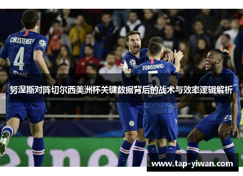 努涅斯对阵切尔西美洲杯关键数据背后的战术与效率逻辑解析