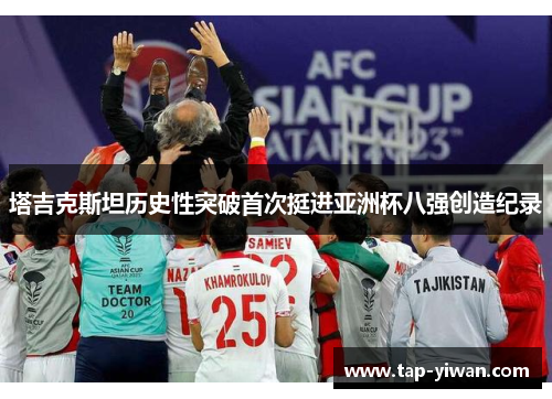 塔吉克斯坦历史性突破首次挺进亚洲杯八强创造纪录