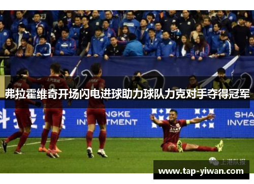 弗拉霍维奇开场闪电进球助力球队力克对手夺得冠军