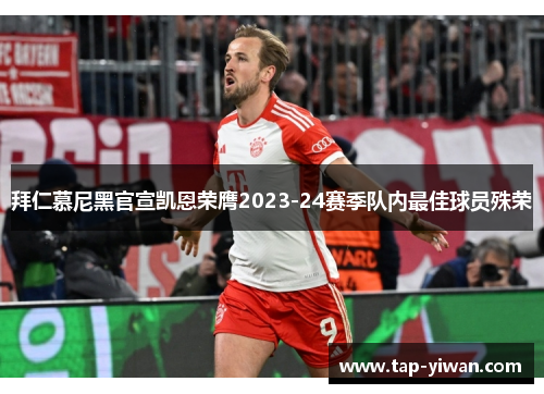 拜仁慕尼黑官宣凯恩荣膺2023-24赛季队内最佳球员殊荣 拜仁慕尼黑官宣凯恩荣膺2023-24赛季队内最佳球员殊荣