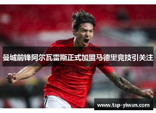 曼城前锋阿尔瓦雷斯正式加盟马德里竞技引关注