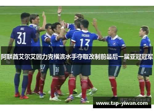 阿联酋艾尔艾因力克横滨水手夺取改制前最后一届亚冠冠军