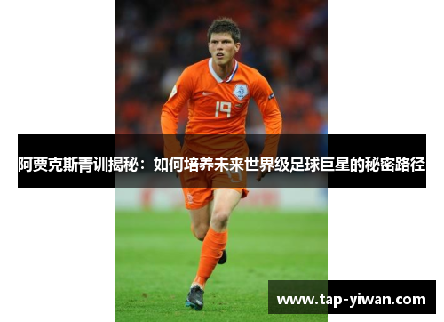 阿贾克斯青训揭秘：如何培养未来世界级足球巨星的秘密路径