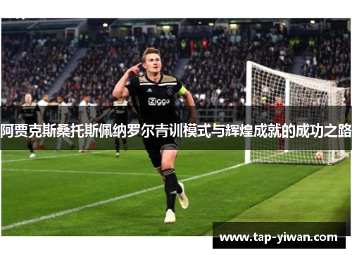 阿贾克斯桑托斯佩纳罗尔青训模式与辉煌成就的成功之路