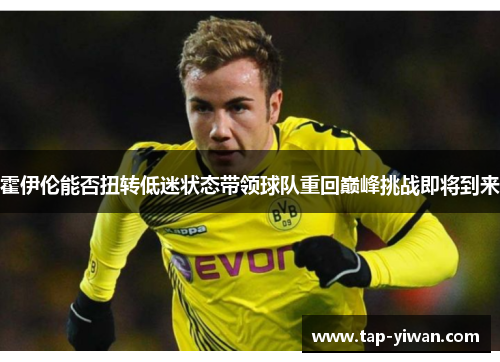 霍伊伦能否扭转低迷状态带领球队重回巅峰挑战即将到来