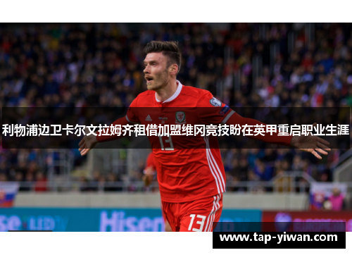 利物浦边卫卡尔文拉姆齐租借加盟维冈竞技盼在英甲重启职业生涯