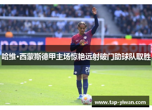 哈维·西蒙斯德甲主场惊艳远射破门助球队取胜
