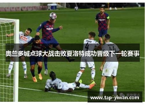 奥兰多城点球大战击败夏洛特成功晋级下一轮赛事 奥兰多城点球大战击败夏洛特成功晋级下一轮赛事