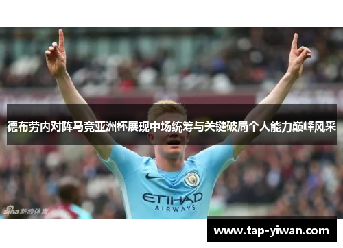 德布劳内对阵马竞亚洲杯展现中场统筹与关键破局个人能力巅峰风采