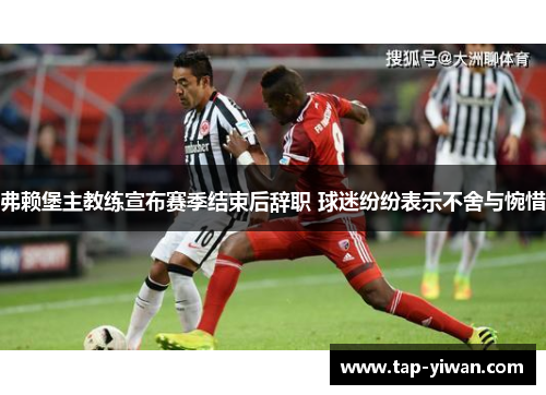 弗赖堡主教练宣布赛季结束后辞职 球迷纷纷表示不舍与惋惜