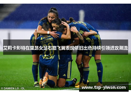 艾莉卡彭特在里昂女足右路飞翼表现依旧出色持续引领进攻潮流