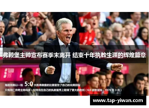 弗赖堡主帅宣布赛季末离开 结束十年执教生涯的辉煌篇章 弗赖堡主帅宣布赛季末离开 结束十年执教生涯的辉煌篇章