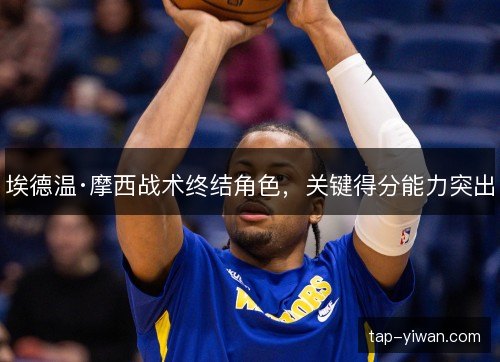 埃德温·摩西战术终结角色，关键得分能力突出