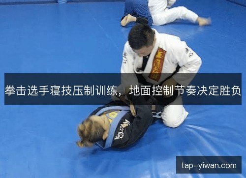 拳击选手寝技压制训练，地面控制节奏决定胜负